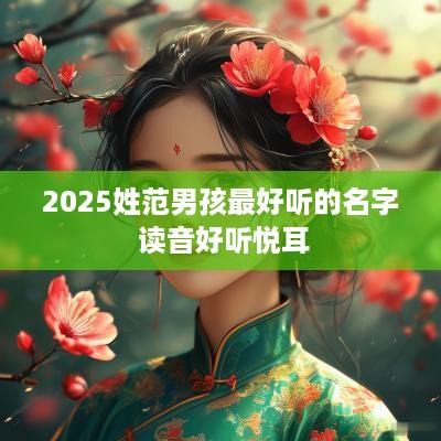 2025姓范男孩最好听的名字 读音好听悦耳
