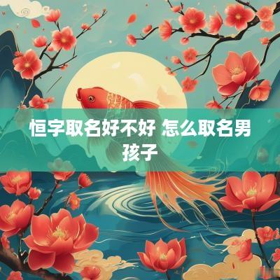 恒字取名好不好 怎么取名男孩子