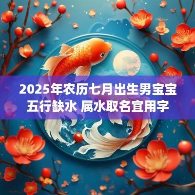 2025年农历七月出生男宝宝五行缺水 属水取名宜用字