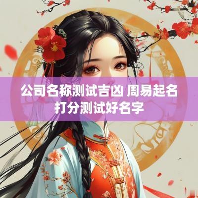 公司名称测试吉凶 周易起名打分测试好名字