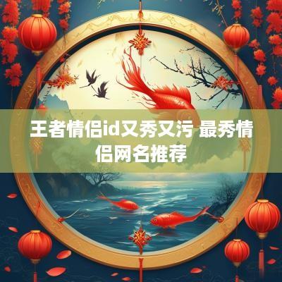 王者情侣id又秀又污 最秀情侣网名推荐