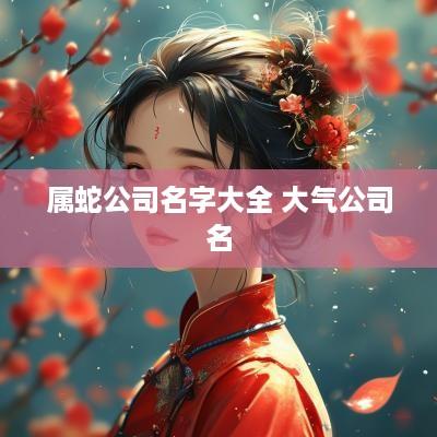 属蛇公司名字大全 大气公司名