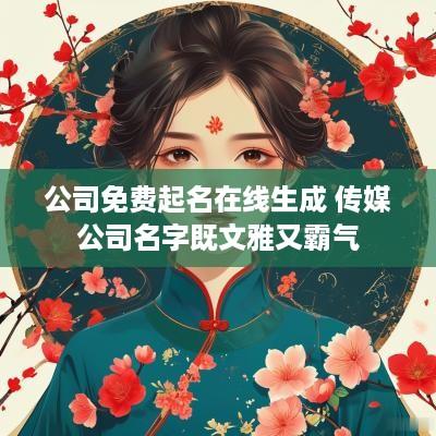 公司免费起名在线生成 传媒公司名字既文雅又霸气
