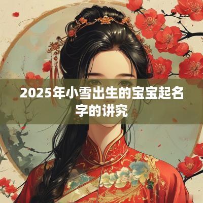 2025年小雪出生的宝宝起名字的讲究