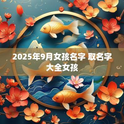 2025年9月女孩名字 取名字大全女孩