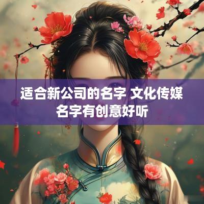 适合新公司的名字 文化传媒名字有创意好听