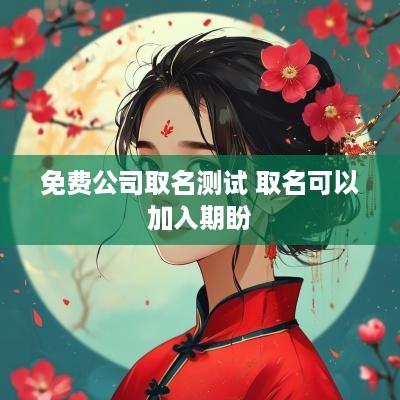 免费公司取名测试 取名可以加入期盼