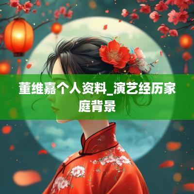 董维嘉个人资料_演艺经历家庭背景