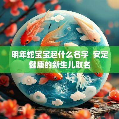 明年蛇宝宝起什么名字  安定健康的新生儿取名