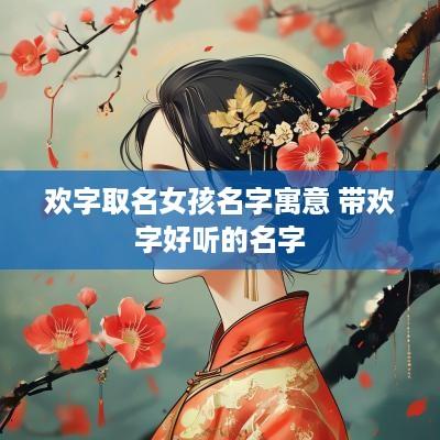 欢字取名女孩名字寓意 带欢字好听的名字
