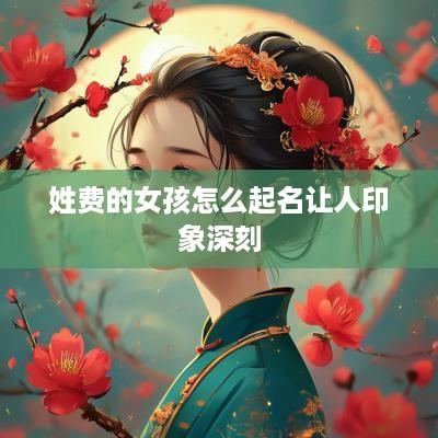 姓费的女孩怎么起名让人印象深刻