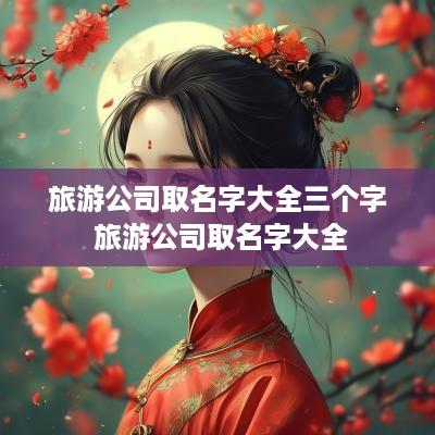 旅游公司取名字大全三个字 旅游公司取名字大全