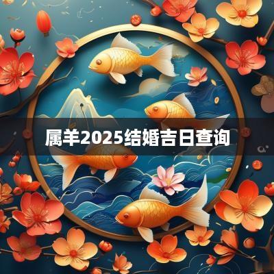 属羊2025结婚吉日查询