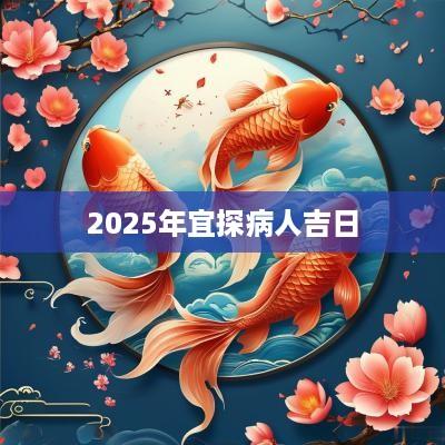 2025年宜探病人吉日