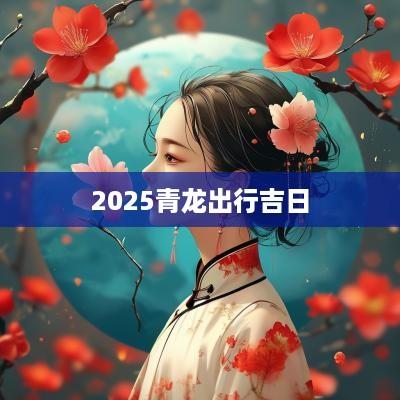 2025青龙出行吉日