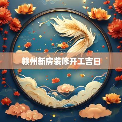 赣州新房装修开工吉日
