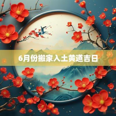6月份搬家入土黄道吉日
