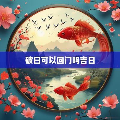 破日可以回门吗吉日