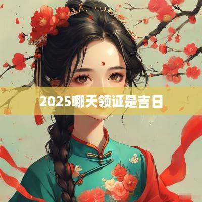2025哪天领证是吉日