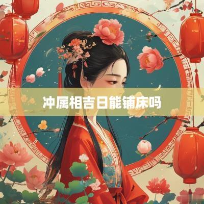 冲属相吉日能铺床吗