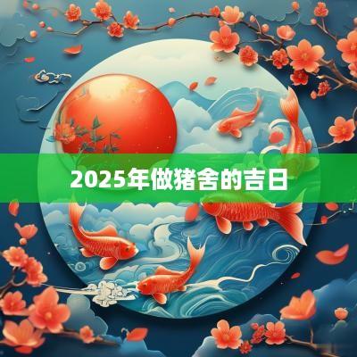 2025年做猪舍的吉日