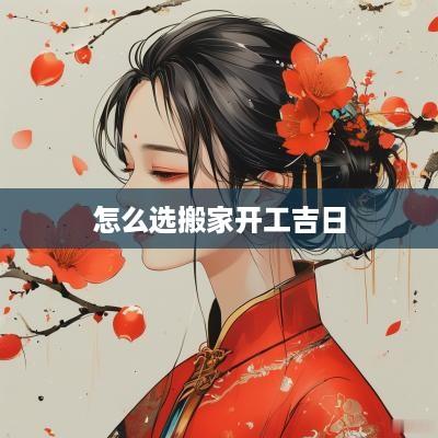 怎么选搬家开工吉日