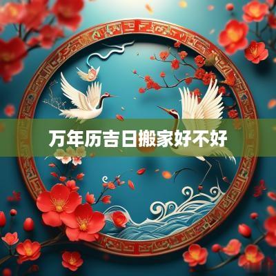 万年历吉日搬家好不好