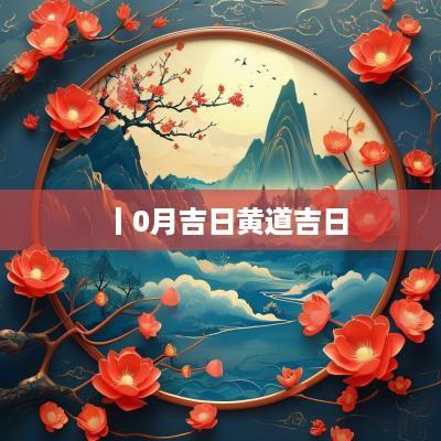 丨0月吉日黄道吉日