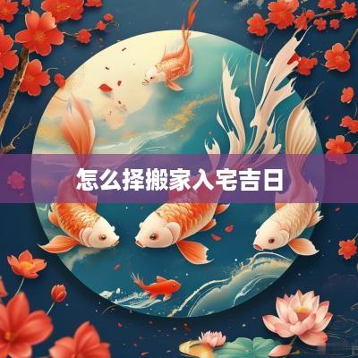 怎么择搬家入宅吉日