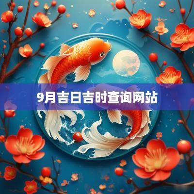 9月吉日吉时查询网站 9月吉日吉时查询网站