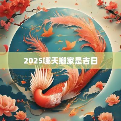 2025哪天搬家是吉日