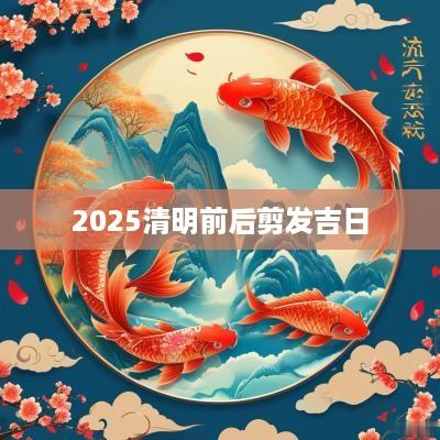 2025清明前后剪发吉日