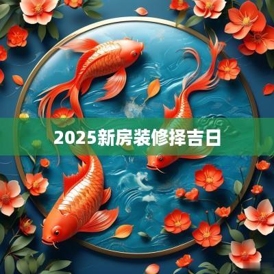 2025新房装修择吉日
