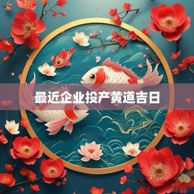 最近企业投产黄道吉日