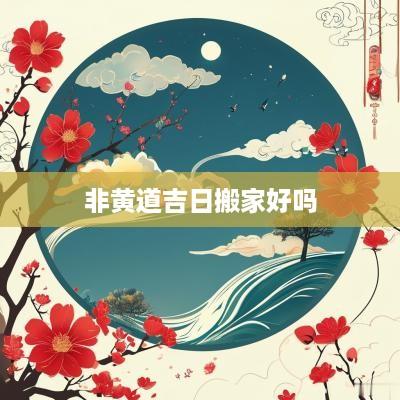 非黄道吉日搬家好吗