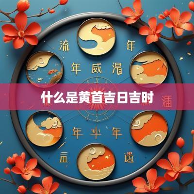 什么是黄首吉日吉时