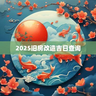 2025旧房改造吉日查询