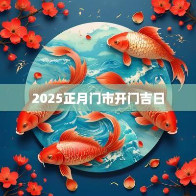 2025正月门市开门吉日