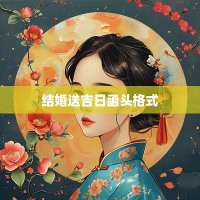 结婚送吉日函头格式