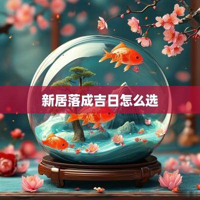 新居落成吉日怎么选