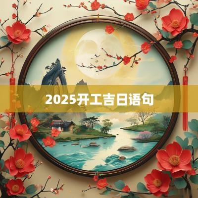 2025开工吉日语句