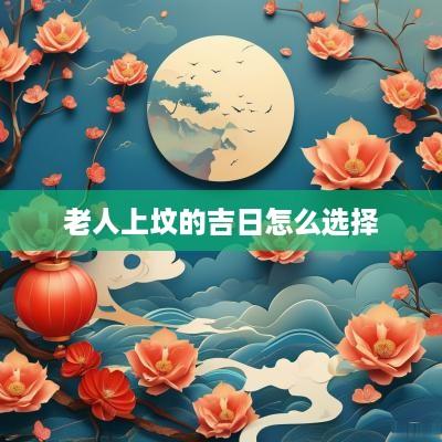 老人上坟的吉日怎么选择
