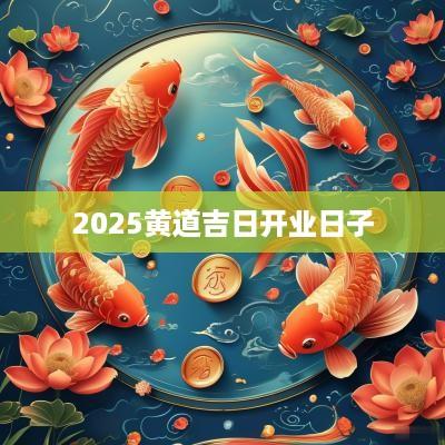 2025黄道吉日开业日子