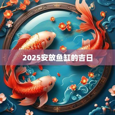 2025安放鱼缸的吉日