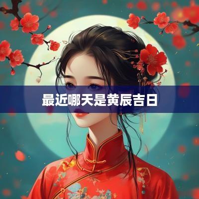 最近哪天是黄辰吉日