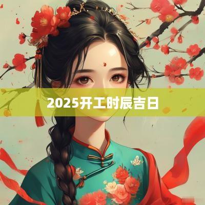 2025开工时辰吉日