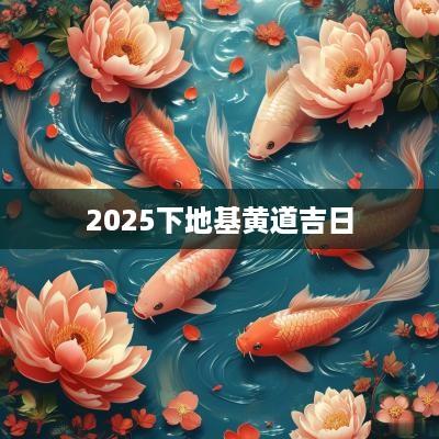 2025下地基黄道吉日
