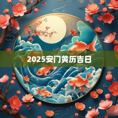 2025安门黄历吉日 2025安门黄历吉日