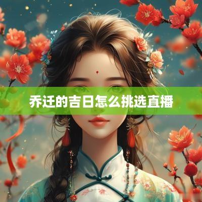 乔迁的吉日怎么挑选直播