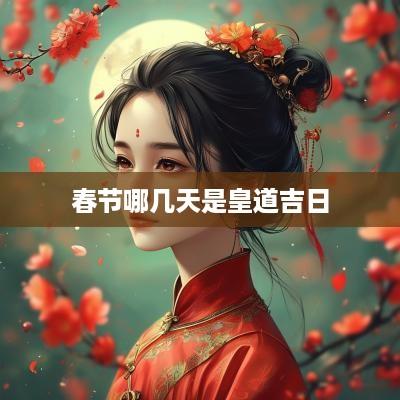 春节哪几天是皇道吉日
